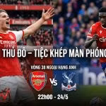 Nhận định trận đấu Crystal Palace vs Arsenal vòng 38 Ngoại hạng Anh, xem trực tiếp bóng đá tại Xoilac TV.