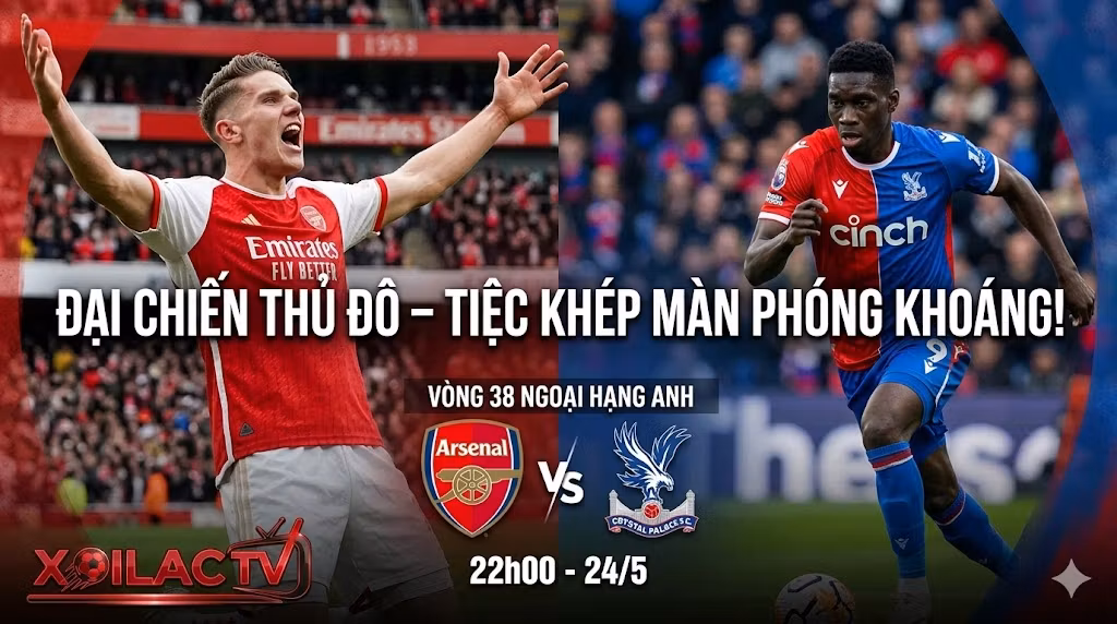 Nhận định trận đấu Crystal Palace vs Arsenal vòng 38 Ngoại hạng Anh, xem trực tiếp bóng đá tại Xoilac TV.