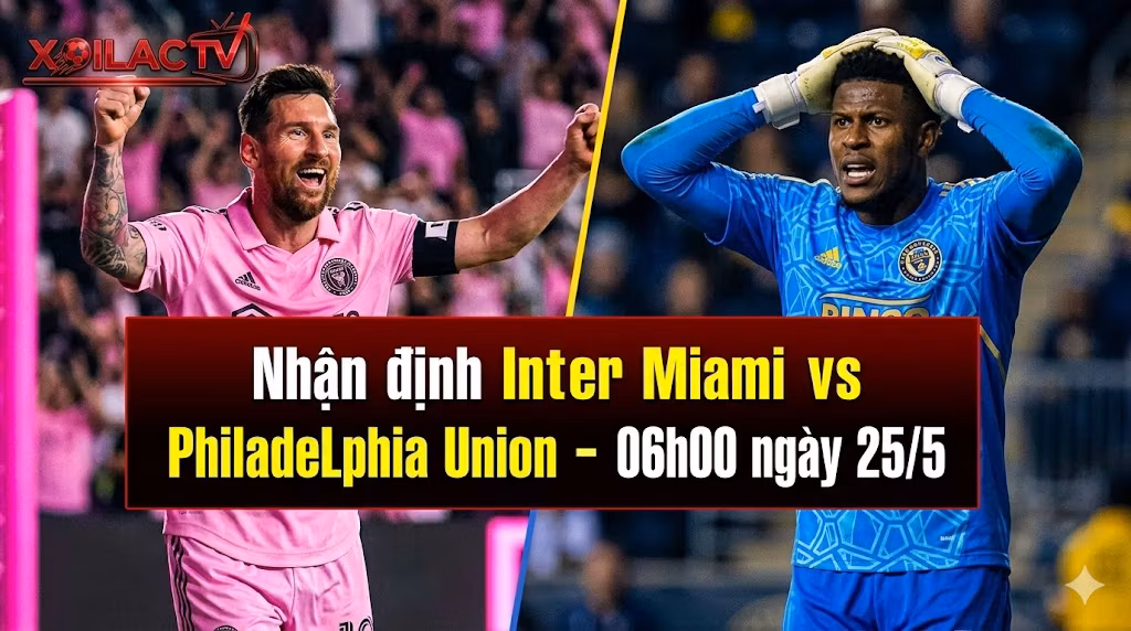 Nhận định, soi kèo Inter Miami vs Philadelphia Union (06h00 ngày 25/5/2026) chi tiết nhất cùng chuyên gia Xoilac TV.