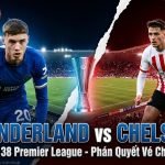 Nhận định trận đấu Sunderland vs Chelsea vòng 38 giải Ngoại Hạng Anh trên nền tảng Xoilac TV